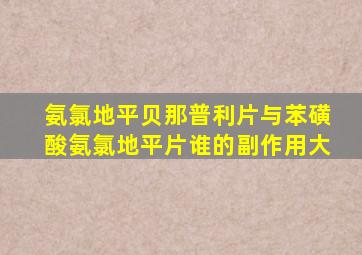 氨氯地平贝那普利片与苯磺酸氨氯地平片谁的副作用大