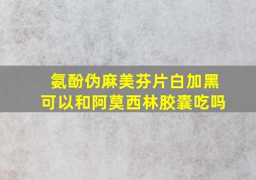 氨酚伪麻美芬片白加黑可以和阿莫西林胶囊吃吗