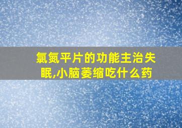 氯氮平片的功能主治失眠,小脑萎缩吃什么药