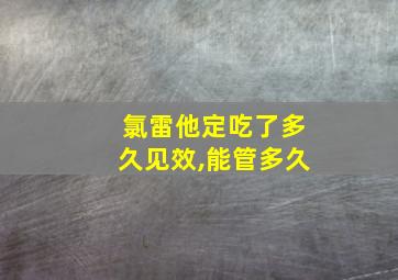 氯雷他定吃了多久见效,能管多久