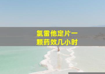 氯雷他定片一颗药效几小时