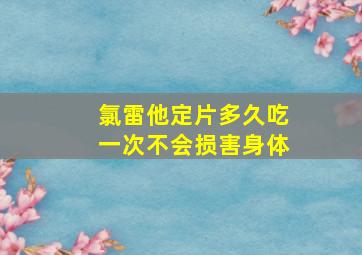 氯雷他定片多久吃一次不会损害身体