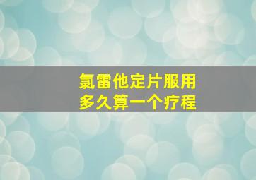 氯雷他定片服用多久算一个疗程