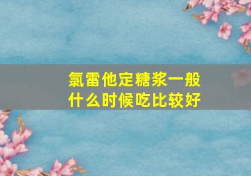 氯雷他定糖浆一般什么时候吃比较好