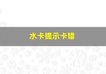 水卡提示卡错