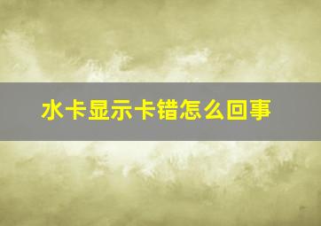 水卡显示卡错怎么回事