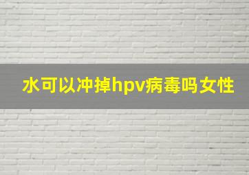 水可以冲掉hpv病毒吗女性