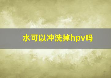 水可以冲洗掉hpv吗