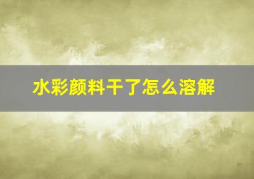 水彩颜料干了怎么溶解