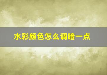 水彩颜色怎么调暗一点