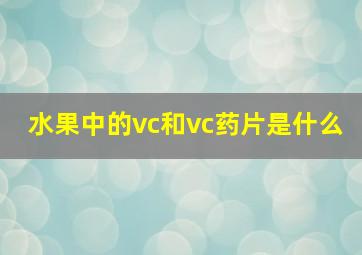 水果中的vc和vc药片是什么