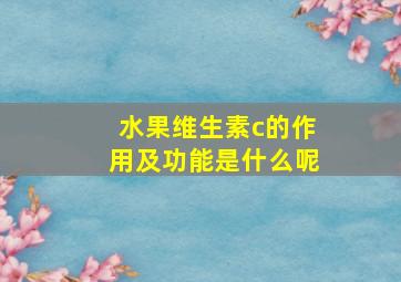 水果维生素c的作用及功能是什么呢