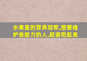 水果里的营养冠军,想要维护免疫力的人,赶紧吃起来