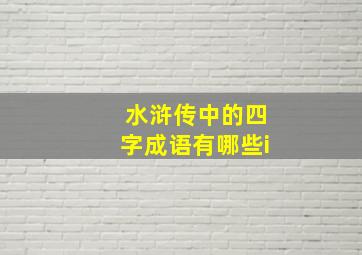 水浒传中的四字成语有哪些i