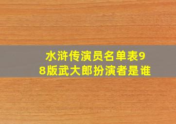 水浒传演员名单表98版武大郎扮演者是谁