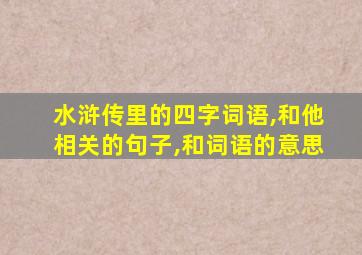 水浒传里的四字词语,和他相关的句子,和词语的意思