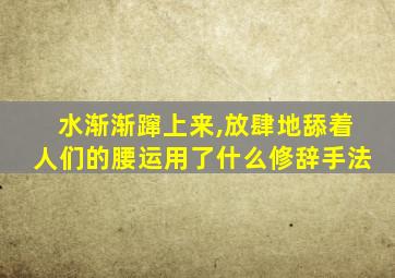 水渐渐蹿上来,放肆地舔着人们的腰运用了什么修辞手法