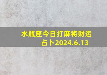 水瓶座今日打麻将财运占卜2024.6.13