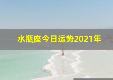 水瓶座今日运势2021年