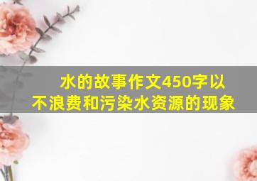 水的故事作文450字以不浪费和污染水资源的现象