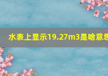 水表上显示19.27m3是啥意思