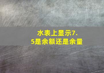 水表上显示7.5是余额还是余量