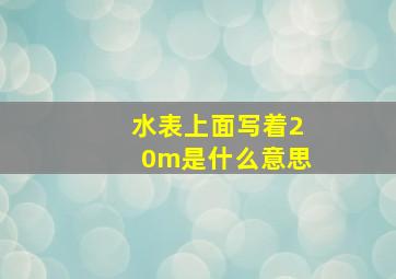 水表上面写着20m是什么意思