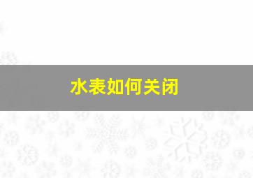 水表如何关闭