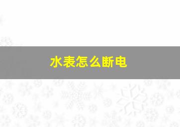 水表怎么断电