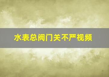 水表总阀门关不严视频