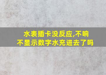 水表插卡没反应,不响不显示数字水充进去了吗