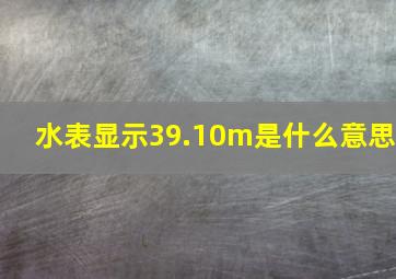 水表显示39.10m是什么意思