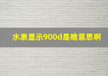 水表显示900d是啥意思啊