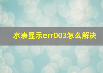 水表显示err003怎么解决