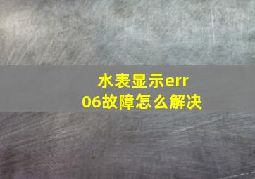 水表显示err06故障怎么解决