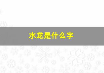 水龙是什么字