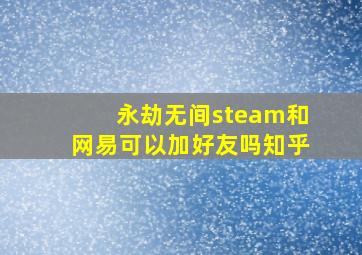 永劫无间steam和网易可以加好友吗知乎