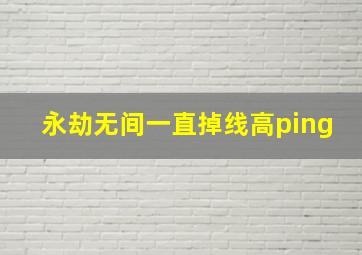 永劫无间一直掉线高ping