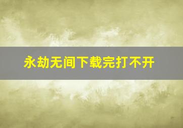 永劫无间下载完打不开