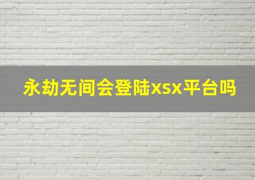 永劫无间会登陆xsx平台吗