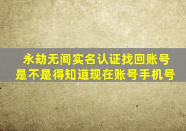 永劫无间实名认证找回账号是不是得知道现在账号手机号