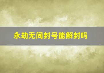 永劫无间封号能解封吗