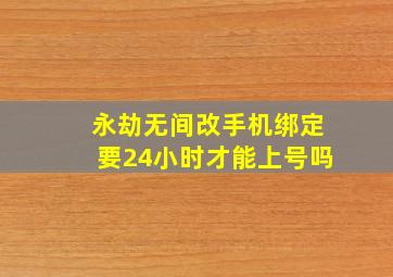 永劫无间改手机绑定要24小时才能上号吗