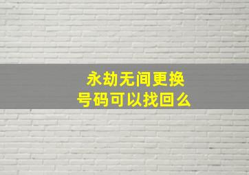 永劫无间更换号码可以找回么