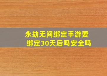 永劫无间绑定手游要绑定30天后吗安全吗