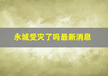 永城受灾了吗最新消息