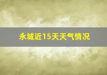 永城近15天天气情况