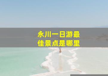 永川一日游最佳景点是哪里