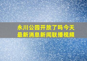 永川公园开放了吗今天最新消息新闻联播视频