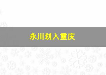 永川划入重庆